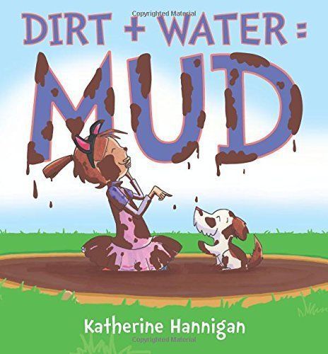 Dirt + Water = Mud Hardcover By Katherine Hannigan