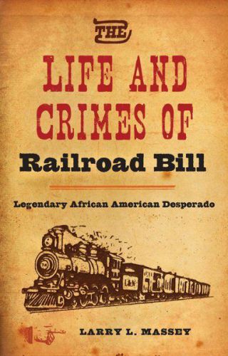 New life and crimes of railroad bill : legendary african american desperado by m